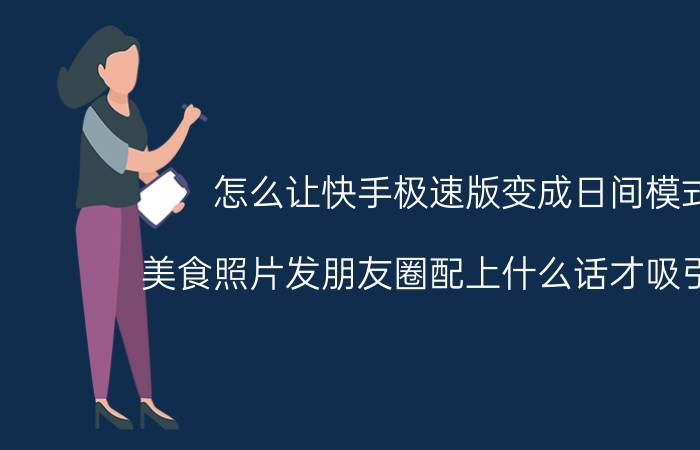 怎么让快手极速版变成日间模式 美食照片发朋友圈配上什么话才吸引女性？